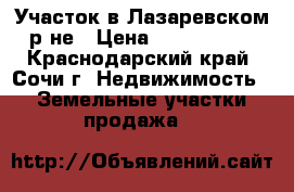 Участок в Лазаревском р-не › Цена ­ 1 500 000 - Краснодарский край, Сочи г. Недвижимость » Земельные участки продажа   